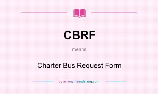 What does CBRF mean? It stands for Charter Bus Request Form
