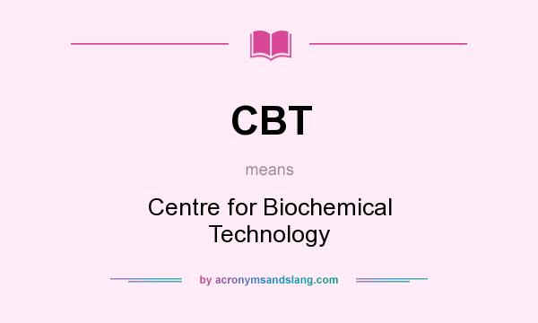 What does CBT mean? It stands for Centre for Biochemical Technology