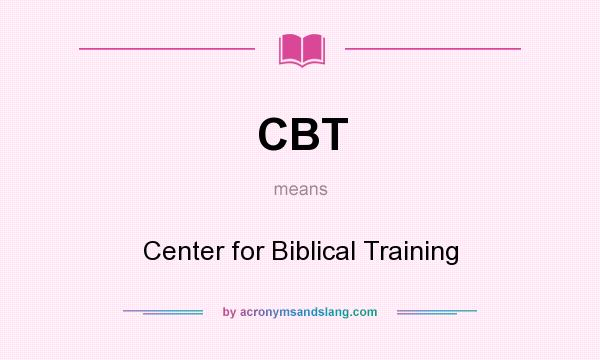 What does CBT mean? It stands for Center for Biblical Training
