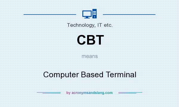 What does CBT mean? It stands for Computer Based Terminal