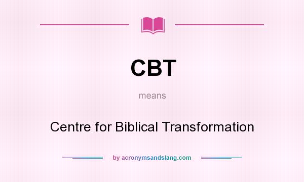 What does CBT mean? It stands for Centre for Biblical Transformation