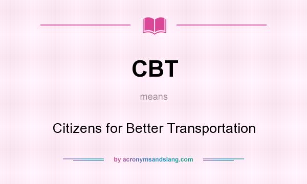What does CBT mean? It stands for Citizens for Better Transportation