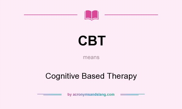 What does CBT mean? It stands for Cognitive Based Therapy