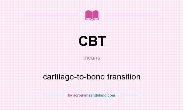 What does CBT mean? It stands for cartilage-to-bone transition