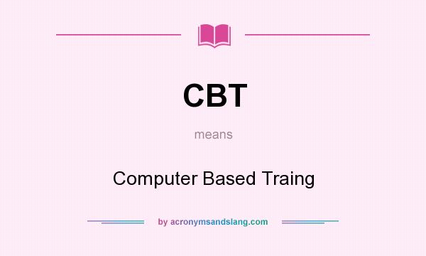 What does CBT mean? It stands for Computer Based Traing