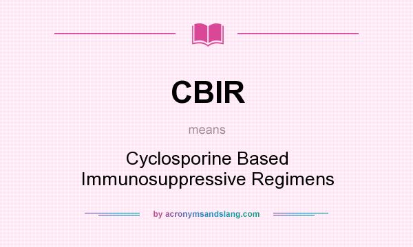 What does CBIR mean? It stands for Cyclosporine Based Immunosuppressive Regimens