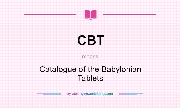 What does CBT mean? It stands for Catalogue of the Babylonian Tablets