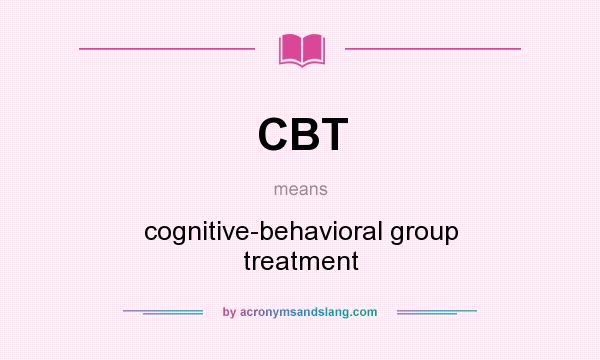 What does CBT mean? It stands for cognitive-behavioral group treatment
