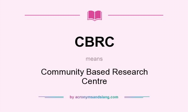What does CBRC mean? It stands for Community Based Research Centre