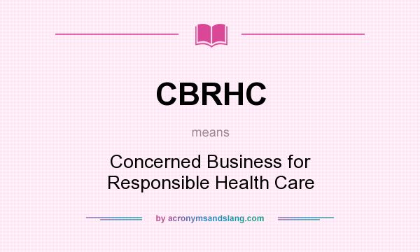What does CBRHC mean? It stands for Concerned Business for Responsible Health Care