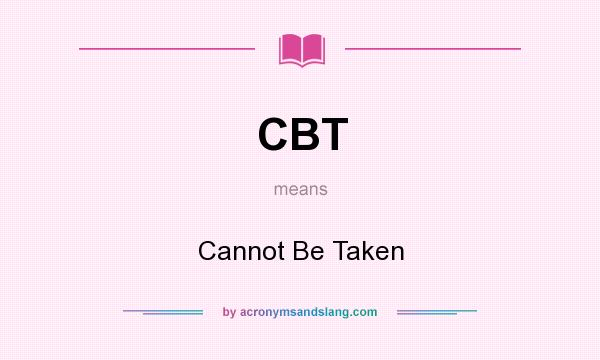 What does CBT mean? It stands for Cannot Be Taken