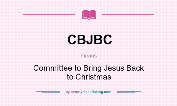 What does CBJBC mean? It stands for Committee to Bring Jesus Back to Christmas