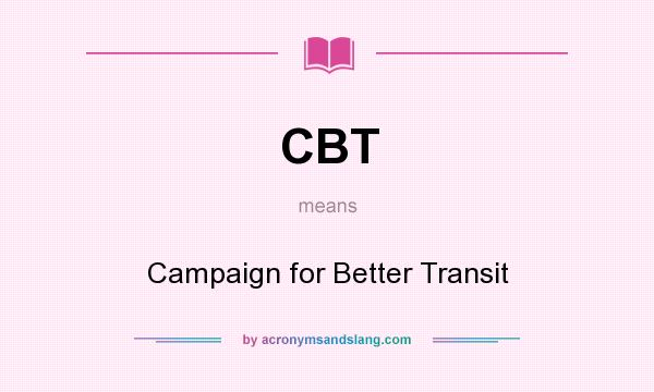What does CBT mean? It stands for Campaign for Better Transit