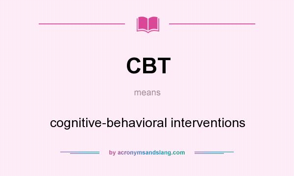 What does CBT mean? It stands for cognitive-behavioral interventions
