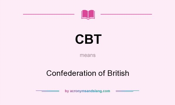 What does CBT mean? It stands for Confederation of British