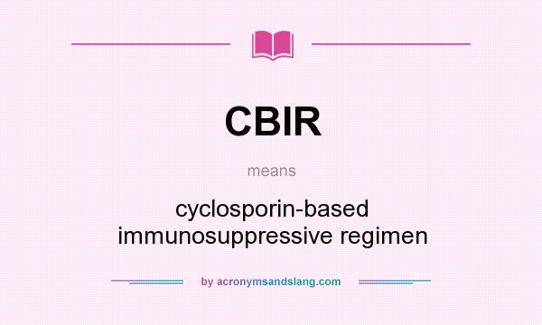 What does CBIR mean? It stands for cyclosporin-based immunosuppressive regimen