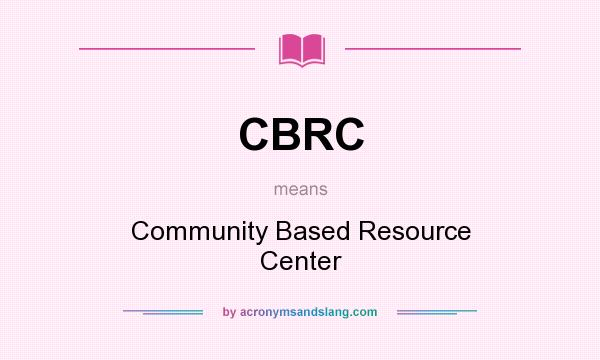 What does CBRC mean? It stands for Community Based Resource Center