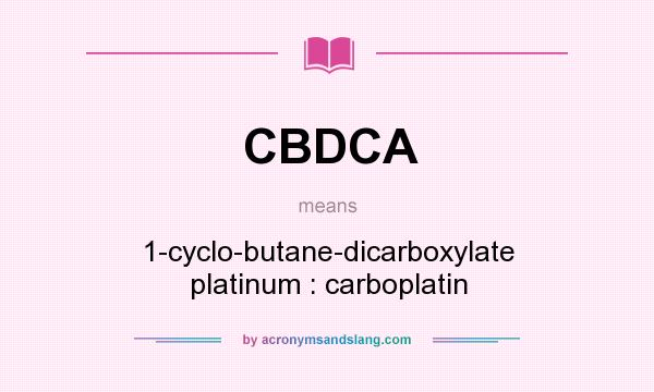 What does CBDCA mean? It stands for 1-cyclo-butane-dicarboxylate platinum : carboplatin