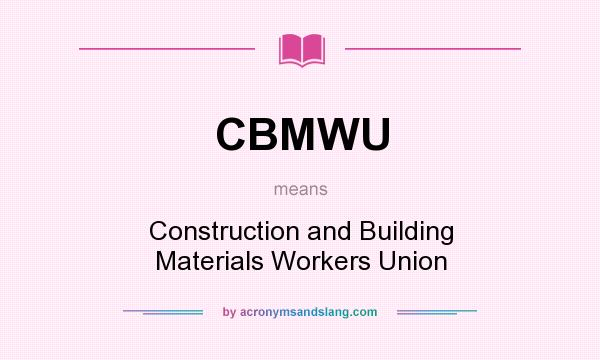 What does CBMWU mean? It stands for Construction and Building Materials Workers Union