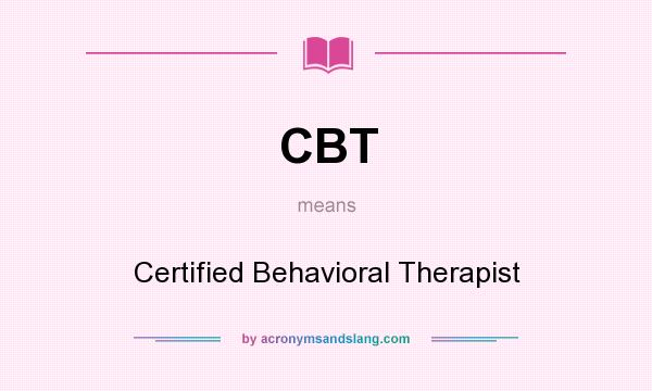 What does CBT mean? It stands for Certified Behavioral Therapist
