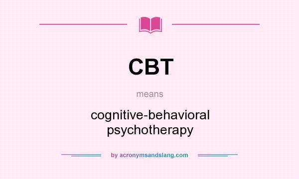 What does CBT mean? It stands for cognitive-behavioral psychotherapy