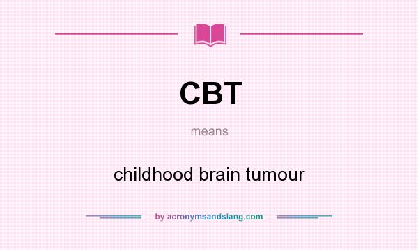 What does CBT mean? It stands for childhood brain tumour