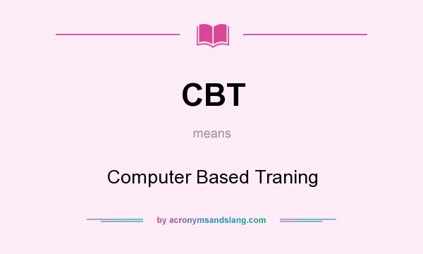 What does CBT mean? It stands for Computer Based Traning