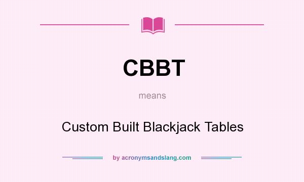What does CBBT mean? It stands for Custom Built Blackjack Tables