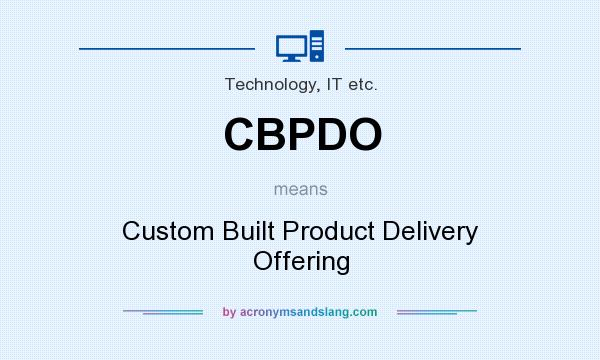 What does CBPDO mean? It stands for Custom Built Product Delivery Offering