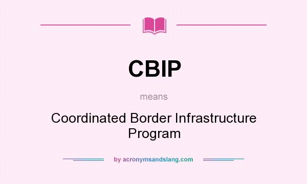 What does CBIP mean? It stands for Coordinated Border Infrastructure Program