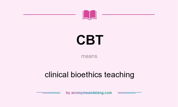 What does CBT mean? It stands for clinical bioethics teaching