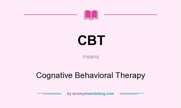 What does CBT mean? It stands for Cognative Behavioral Therapy
