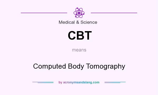 What does CBT mean? It stands for Computed Body Tomography