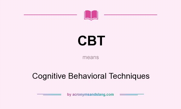 What does CBT mean? It stands for Cognitive Behavioral Techniques