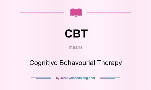 What does CBT mean? It stands for Cognitive Behavourial Therapy