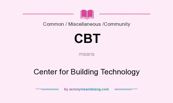 What does CBT mean? It stands for Center for Building Technology