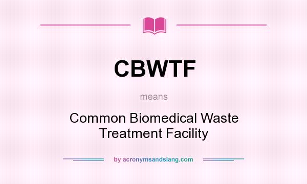 What does CBWTF mean? It stands for Common Biomedical Waste Treatment Facility