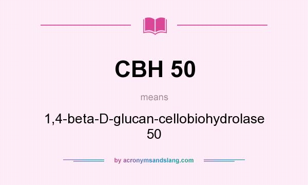 What does CBH 50 mean? It stands for 1,4-beta-D-glucan-cellobiohydrolase 50