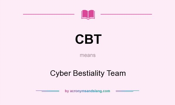 What does CBT mean? It stands for Cyber Bestiality Team