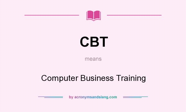 What does CBT mean? It stands for Computer Business Training