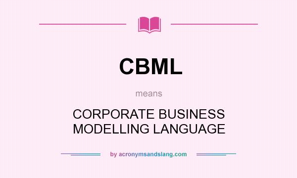 What does CBML mean? It stands for CORPORATE BUSINESS MODELLING LANGUAGE