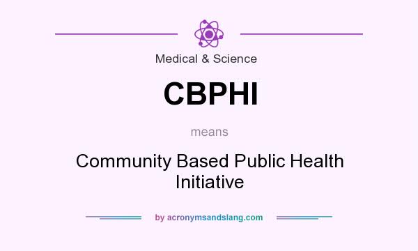 What does CBPHI mean? It stands for Community Based Public Health Initiative