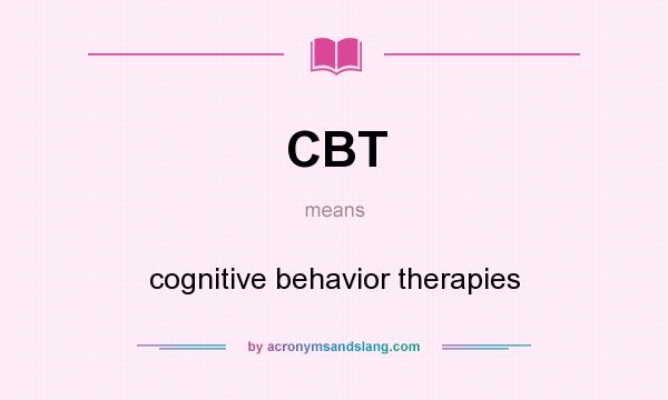 What does CBT mean? It stands for cognitive behavior therapies