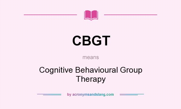 What does CBGT mean? It stands for Cognitive Behavioural Group Therapy