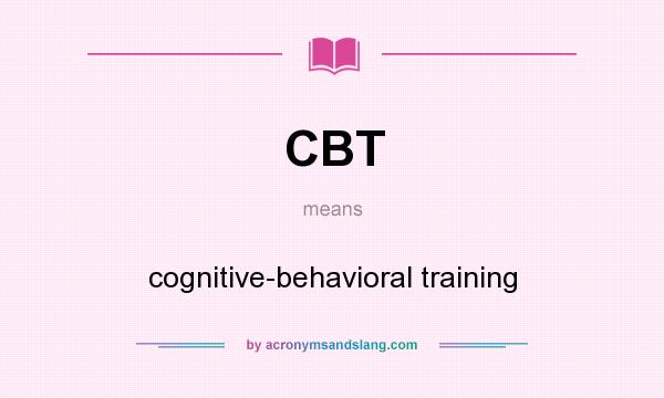 What does CBT mean? It stands for cognitive-behavioral training