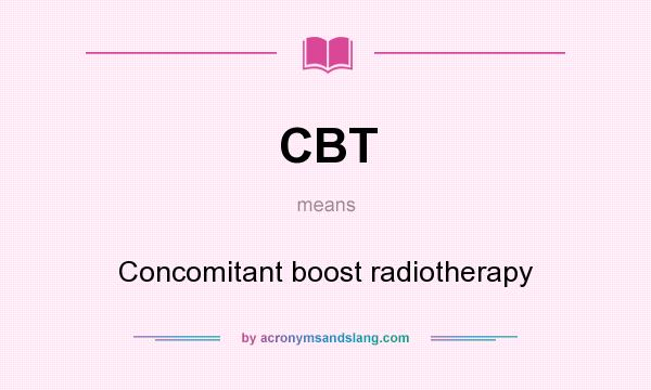 What does CBT mean? It stands for Concomitant boost radiotherapy