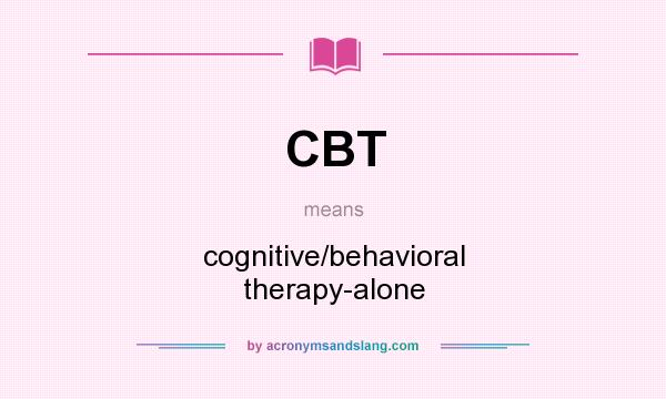 What does CBT mean? It stands for cognitive/behavioral therapy-alone