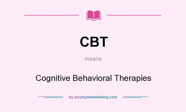 What does CBT mean? It stands for Cognitive Behavioral Therapies