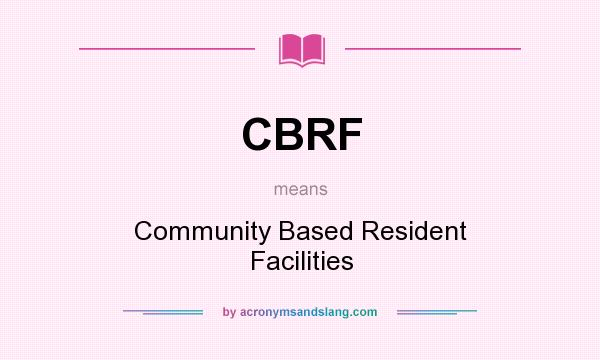 What does CBRF mean? It stands for Community Based Resident Facilities