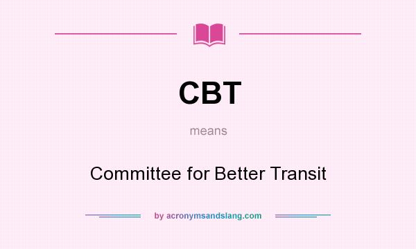 What does CBT mean? It stands for Committee for Better Transit